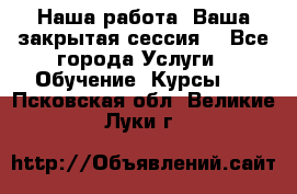 Наша работа- Ваша закрытая сессия! - Все города Услуги » Обучение. Курсы   . Псковская обл.,Великие Луки г.